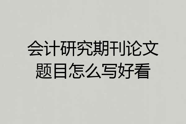 会计研究期刊论文题目怎么写好看
