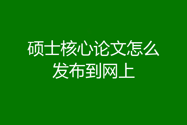 硕士核心论文怎么发布到网上