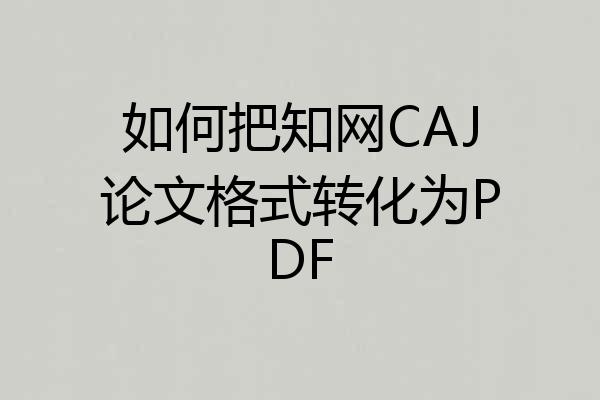 如何把知网CAJ论文格式转化为PDF
