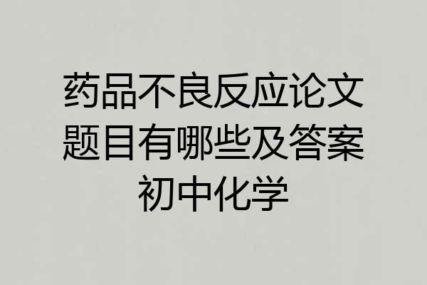 药品不良反应论文题目有哪些及答案初中化学