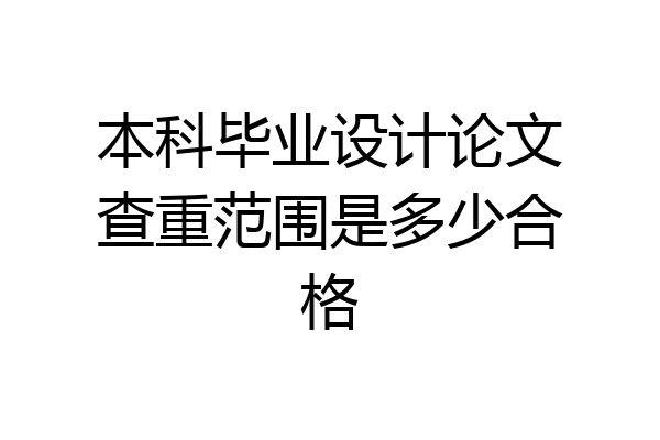 本科毕业设计论文查重范围是多少合格