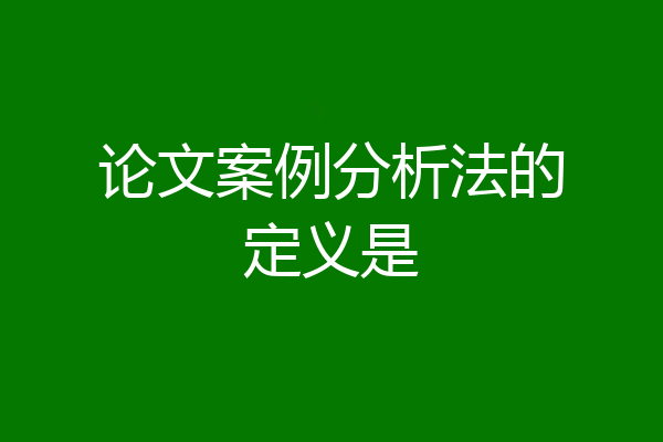 论文案例分析法的定义是