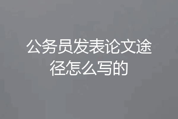 公务员发表论文途径怎么写的