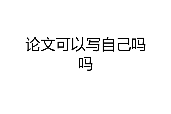 论文可以写自己吗吗