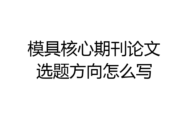 模具核心期刊论文选题方向怎么写