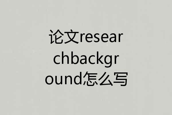 论文researchbackground怎么写