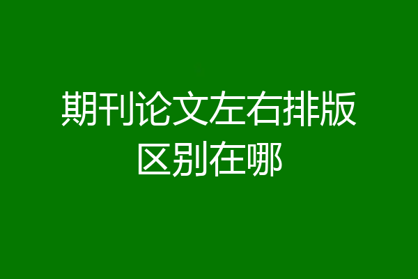 期刊论文左右排版区别在哪