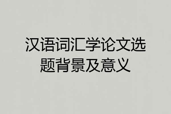 汉语词汇学论文选题背景及意义