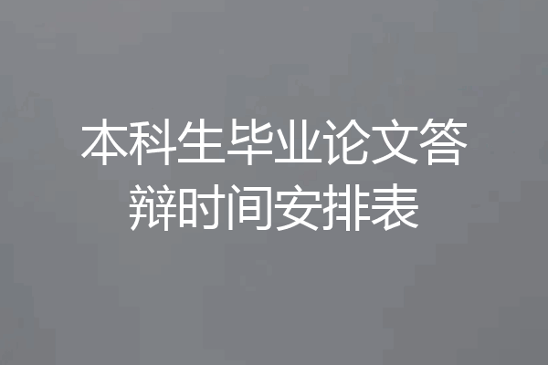 本科生毕业论文答辩时间安排表