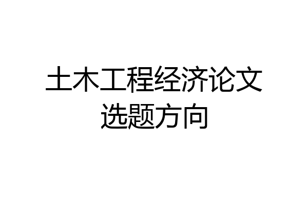 土木工程经济论文选题方向
