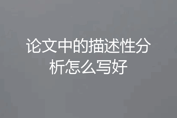 论文中的描述性分析怎么写好