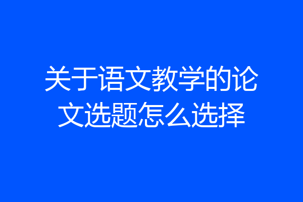 关于语文教学的论文选题怎么选择