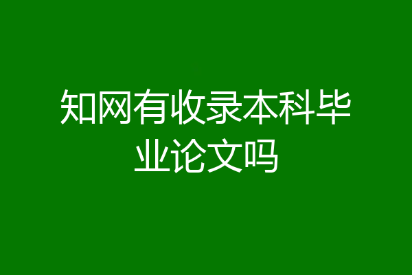 知网有收录本科毕业论文吗