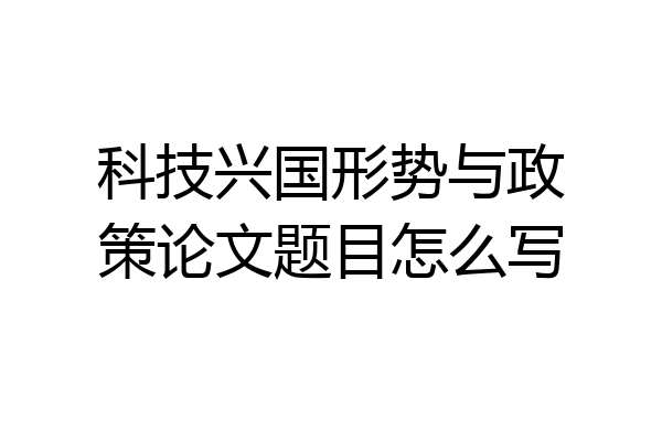 科技兴国形势与政策论文题目怎么写