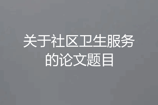 关于社区卫生服务的论文题目
