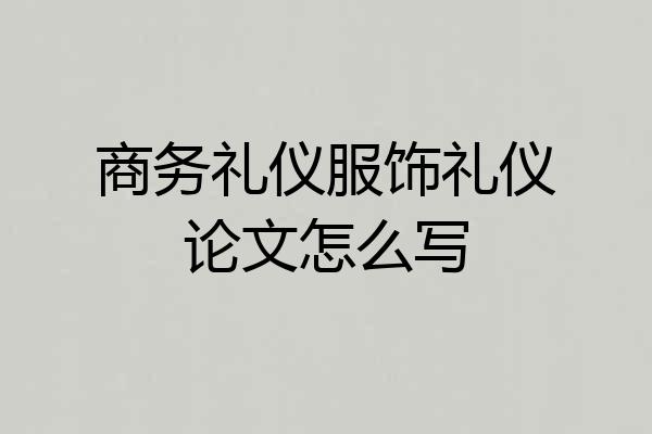 商务礼仪服饰礼仪论文怎么写