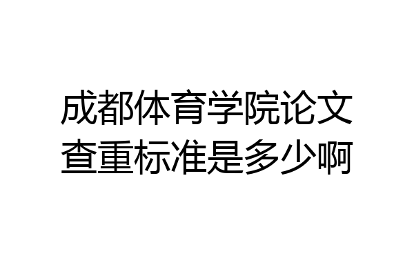 成都体育学院论文查重标准是多少啊