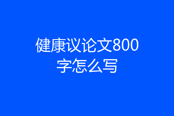 健康议论文800字怎么写