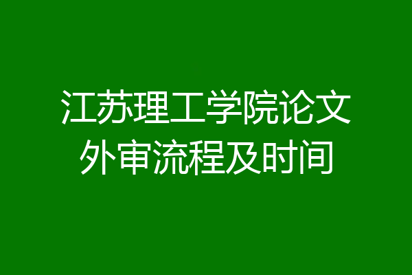 江苏理工学院论文外审流程及时间