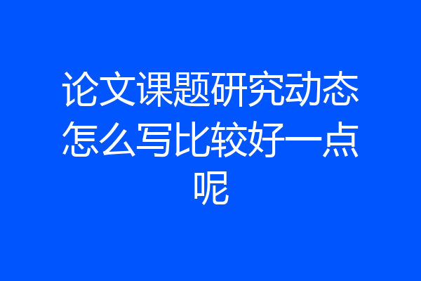 论文课题研究动态怎么写比较好一点呢