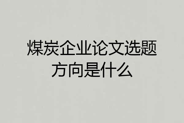 煤炭企业论文选题方向是什么