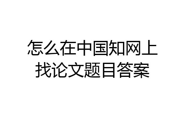 怎么在中国知网上找论文题目答案