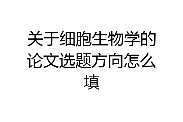关于细胞生物学的论文选题方向怎么填