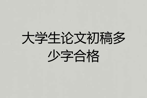 大学生论文初稿多少字合格