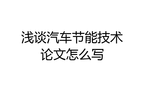 浅谈汽车节能技术论文怎么写