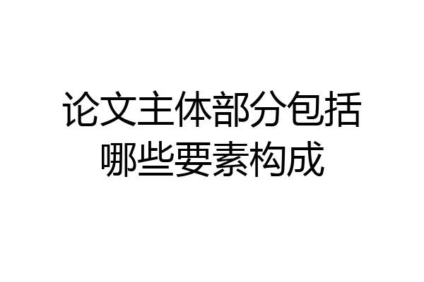 论文主体部分包括哪些要素构成