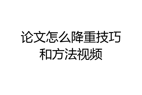 论文怎么降重技巧和方法视频