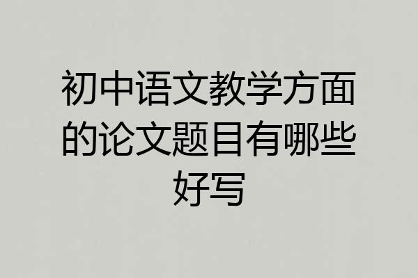 初中语文教学方面的论文题目有哪些好写