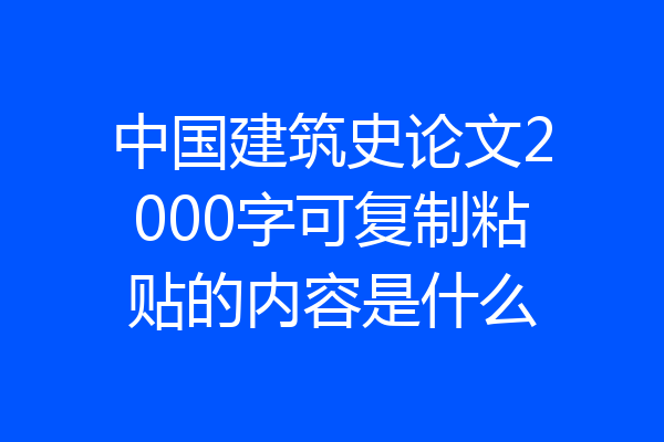 中国建筑史论文2000字可复制粘贴的内容是什么