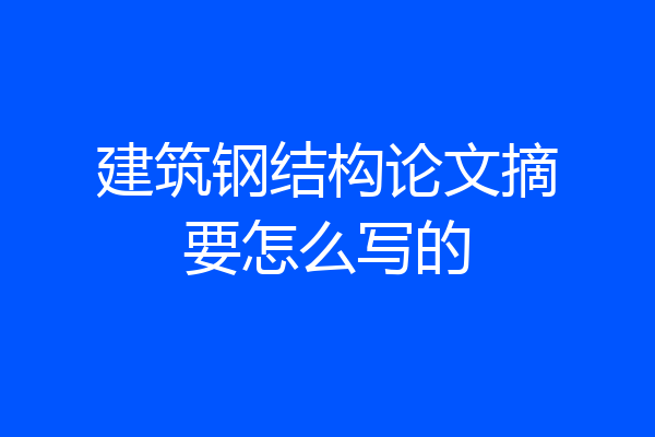 建筑钢结构论文摘要怎么写的