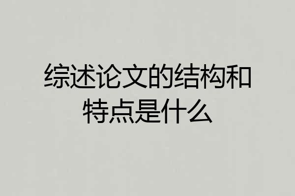 综述论文的结构和特点是什么