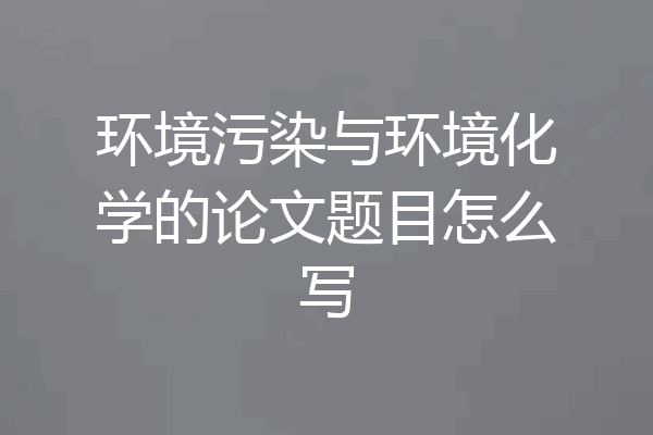 环境污染与环境化学的论文题目怎么写