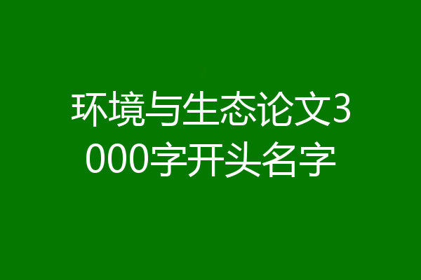 环境与生态论文3000字开头名字