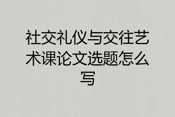社交礼仪与交往艺术课论文选题怎么写
