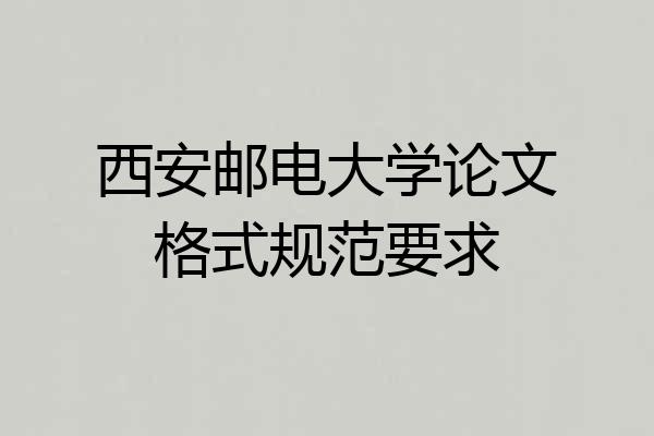 西安邮电大学论文格式规范要求