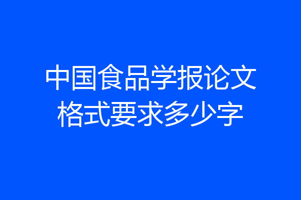 中国食品学报论文格式要求多少字
