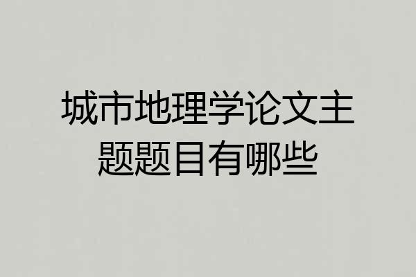 城市地理学论文主题题目有哪些