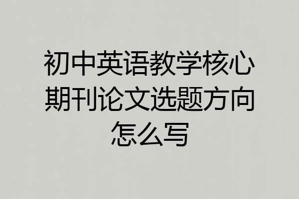 初中英语教学核心期刊论文选题方向怎么写