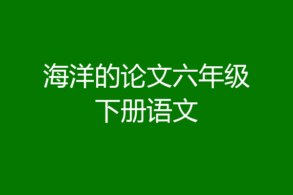 海洋的论文六年级下册语文