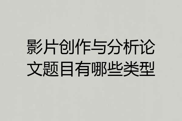 影片创作与分析论文题目有哪些类型