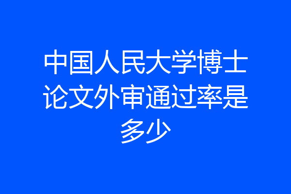 中国人民大学博士论文外审通过率是多少