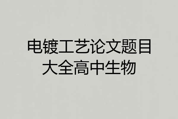 电镀工艺论文题目大全高中生物