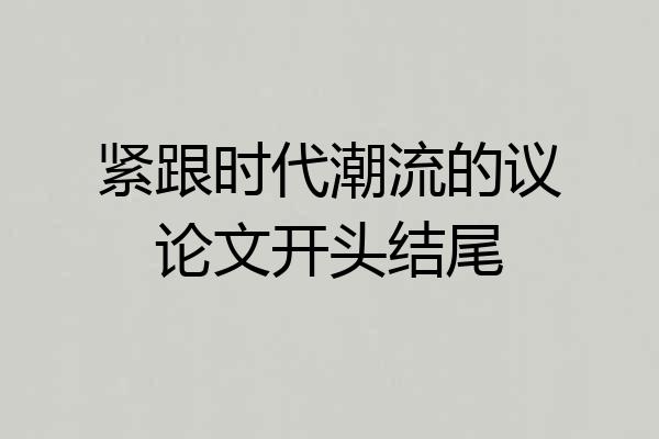 紧跟时代潮流的议论文开头结尾