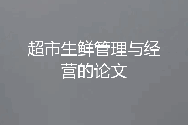 超市生鲜管理与经营的论文