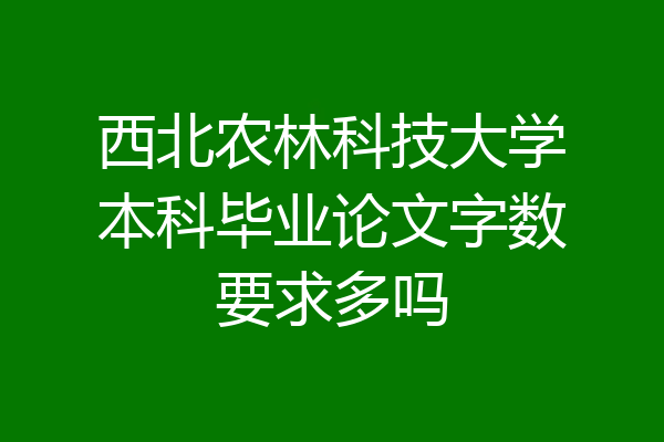 西北农林科技大学本科毕业论文字数要求多吗