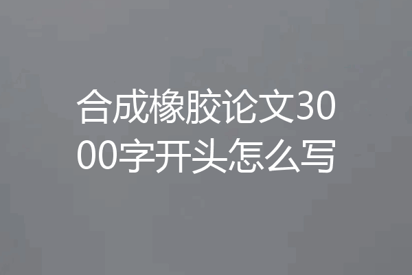 合成橡胶论文3000字开头怎么写